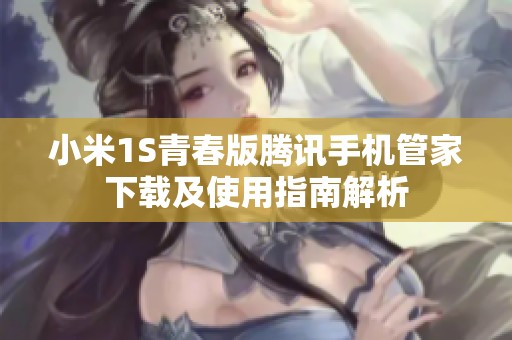 小米1S青春版腾讯手机管家下载及使用指南解析