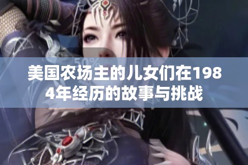 美国农场主的儿女们在1984年经历的故事与挑战
