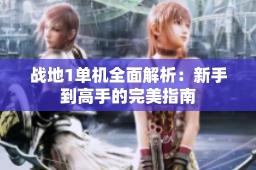 战地1单机全面解析：新手到高手的完美指南