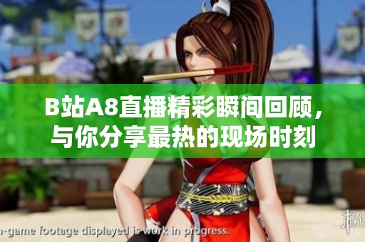B站A8直播精彩瞬间回顾，与你分享最热的现场时刻