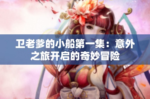 卫老爹的小船第一集：意外之旅开启的奇妙冒险