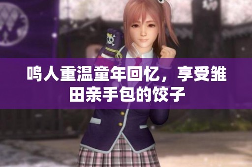 鸣人重温童年回忆，享受雏田亲手包的饺子
