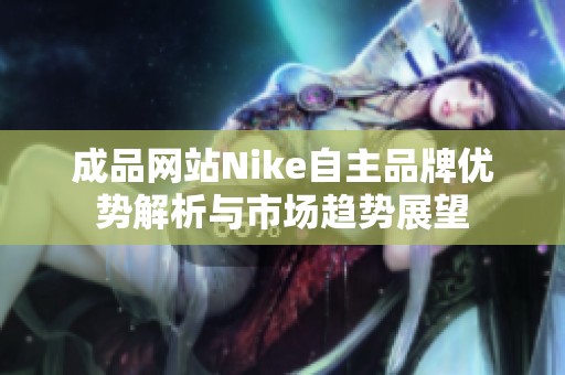 成品网站Nike自主品牌优势解析与市场趋势展望