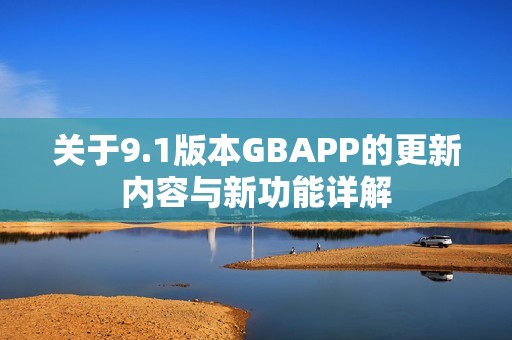 关于9.1版本GBAPP的更新内容与新功能详解