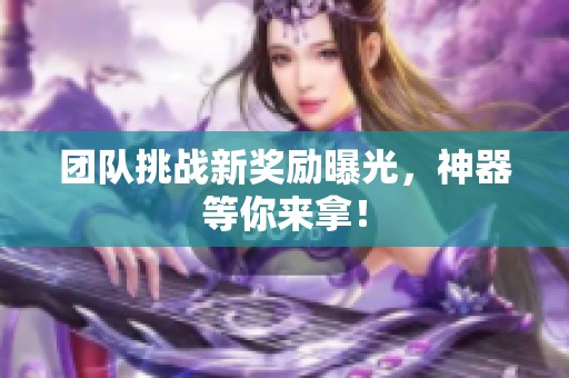 团队挑战新奖励曝光，神器等你来拿！