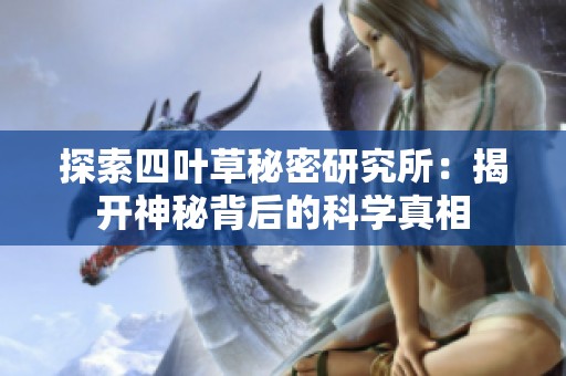 探索四叶草秘密研究所：揭开神秘背后的科学真相