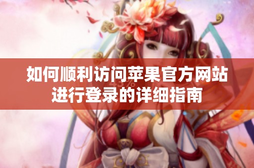 如何顺利访问苹果官方网站进行登录的详细指南