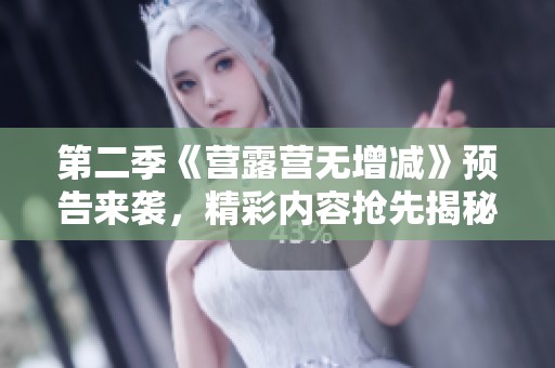 第二季《营露营无增减》预告来袭，精彩内容抢先揭秘！
