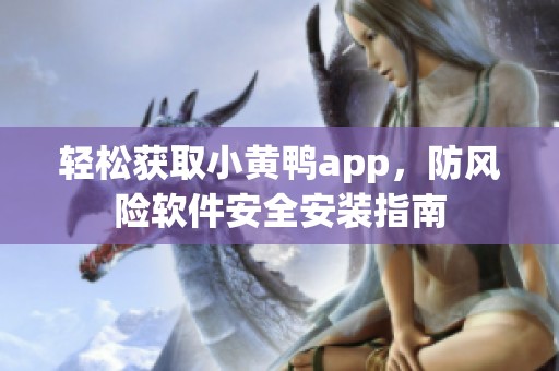 轻松获取小黄鸭app，防风险软件安全安装指南