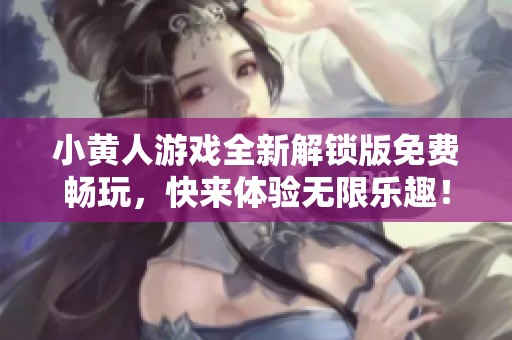 小黄人游戏全新解锁版免费畅玩，快来体验无限乐趣！