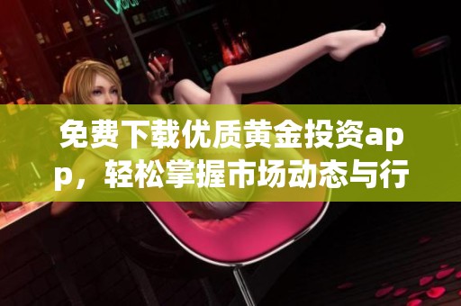 免费下载优质黄金投资app，轻松掌握市场动态与行情分析