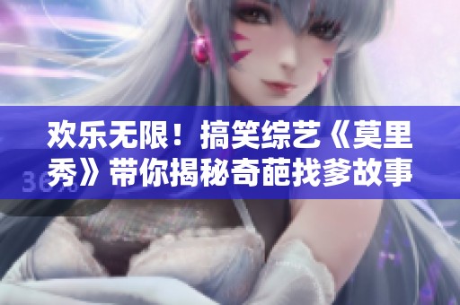 欢乐无限！搞笑综艺《莫里秀》带你揭秘奇葩找爹故事