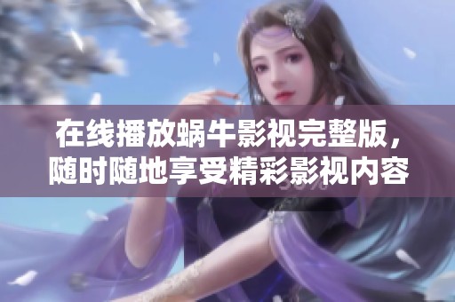 在线播放蜗牛影视完整版，随时随地享受精彩影视内容