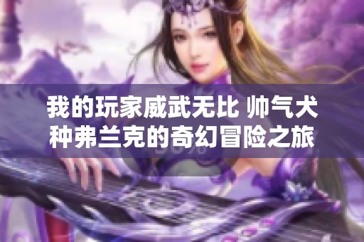 我的玩家威武无比 帅气犬种弗兰克的奇幻冒险之旅