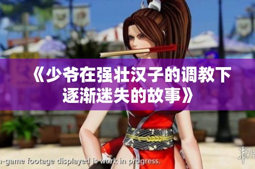 《少爷在强壮汉子的调教下逐渐迷失的故事》