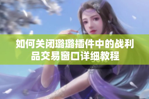 如何关闭璐璐插件中的战利品交易窗口详细教程