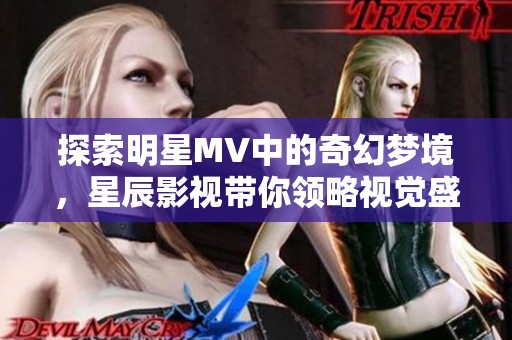 探索明星MV中的奇幻梦境，星辰影视带你领略视觉盛宴