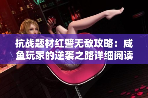 抗战题材红警无敌攻略：咸鱼玩家的逆袭之路详细阅读