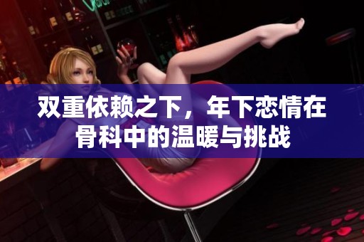 双重依赖之下，年下恋情在骨科中的温暖与挑战