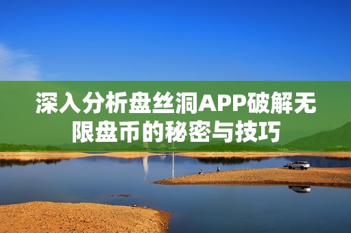 深入分析盘丝洞APP破解无限盘币的秘密与技巧