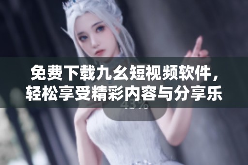 免费下载九幺短视频软件，轻松享受精彩内容与分享乐趣