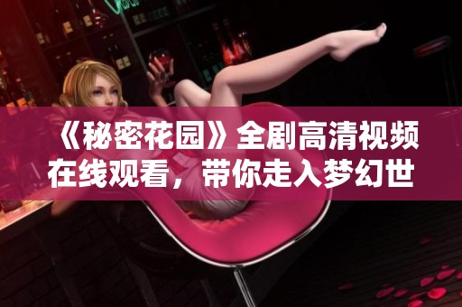 《秘密花园》全剧高清视频在线观看，带你走入梦幻世界