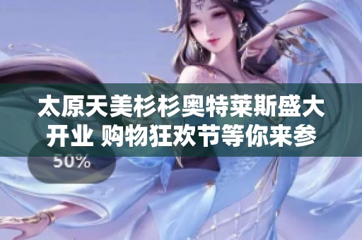 太原天美杉杉奥特莱斯盛大开业 购物狂欢节等你来参与