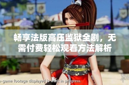 畅享法版高压监狱全剧，无需付费轻松观看方法解析