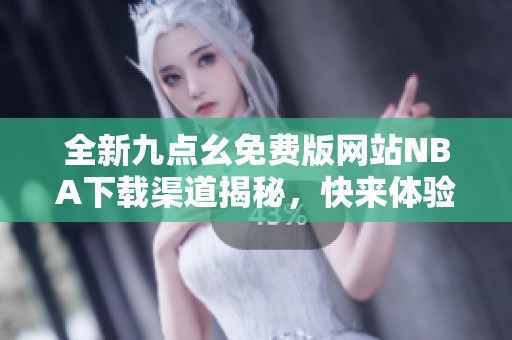 全新九点幺免费版网站NBA下载渠道揭秘，快来体验！