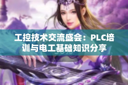 工控技术交流盛会：PLC培训与电工基础知识分享