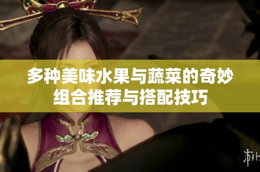 多种美味水果与蔬菜的奇妙组合推荐与搭配技巧