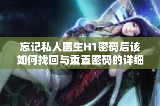 忘记私人医生H1密码后该如何找回与重置密码的详细步骤