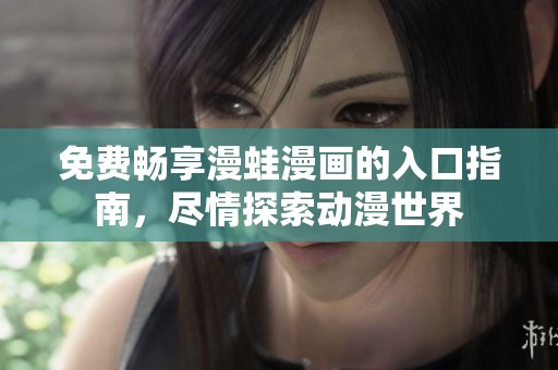 免费畅享漫蛙漫画的入口指南，尽情探索动漫世界
