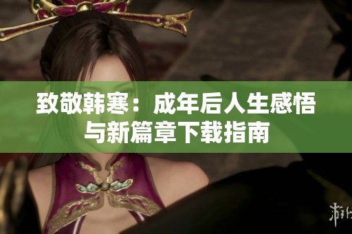 致敬韩寒：成年后人生感悟与新篇章下载指南