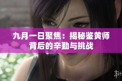 九月一日聚焦：揭秘鉴黄师背后的辛勤与挑战