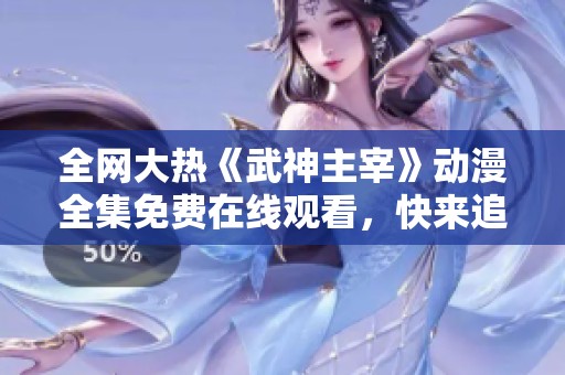 全网大热《武神主宰》动漫全集免费在线观看，快来追剧吧！