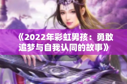《2022年彩虹男孩：勇敢追梦与自我认同的故事》