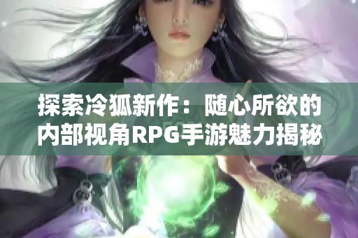 探索冷狐新作：随心所欲的内部视角RPG手游魅力揭秘