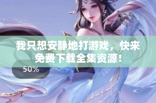 我只想安静地打游戏，快来免费下载全集资源！