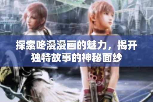 探索咚漫漫画的魅力，揭开独特故事的神秘面纱