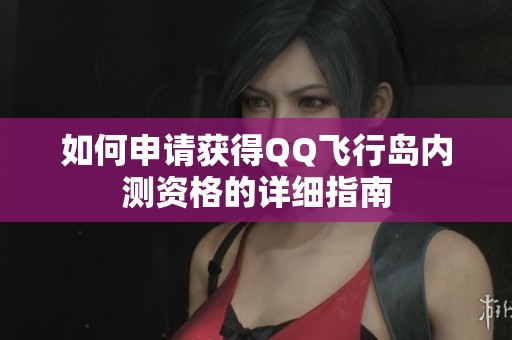 如何申请获得QQ飞行岛内测资格的详细指南