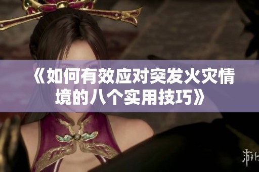 《如何有效应对突发火灾情境的八个实用技巧》