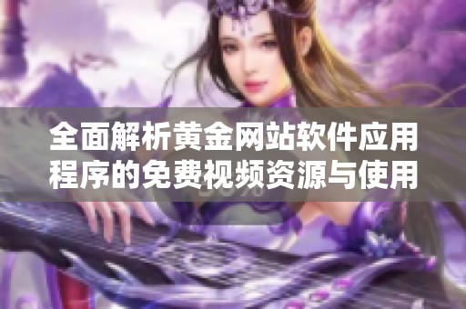 全面解析黄金网站软件应用程序的免费视频资源与使用体验