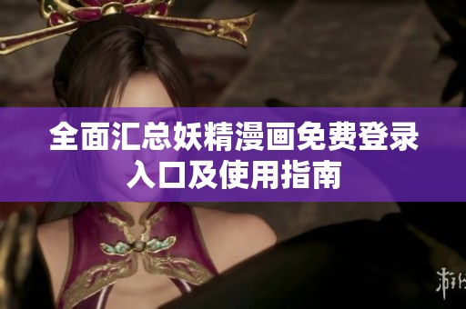 全面汇总妖精漫画免费登录入口及使用指南