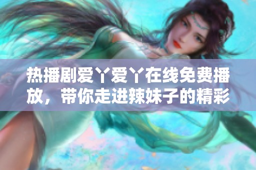 热播剧爱丫爱丫在线免费播放，带你走进辣妹子的精彩生活