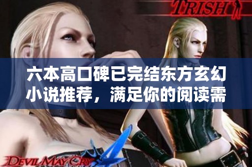 六本高口碑已完结东方玄幻小说推荐，满足你的阅读需求