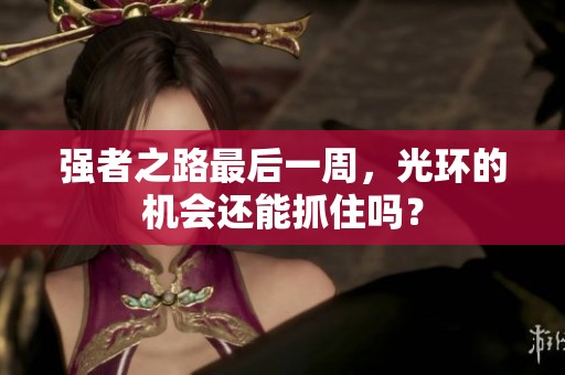 强者之路最后一周，光环的机会还能抓住吗？