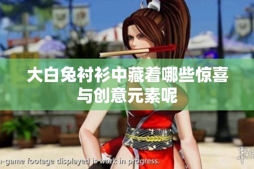 大白兔衬衫中藏着哪些惊喜与创意元素呢
