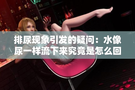 排尿现象引发的疑问：水像尿一样流下来究竟是怎么回事