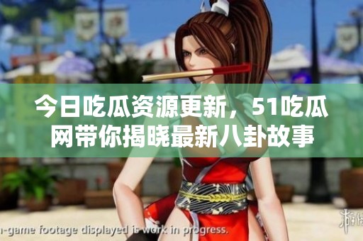 今日吃瓜资源更新，51吃瓜网带你揭晓最新八卦故事